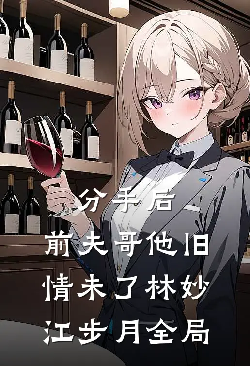 分手后，前夫哥他旧情未了林妙江步月全局