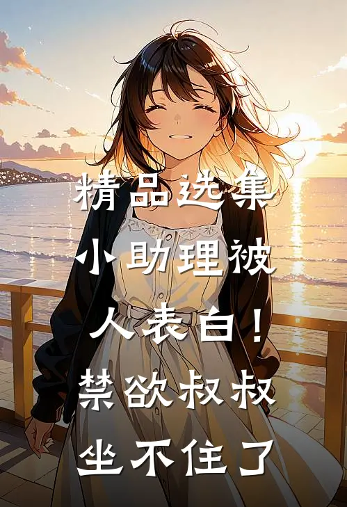精品选集小助理被人表白！禁欲叔叔坐不住了