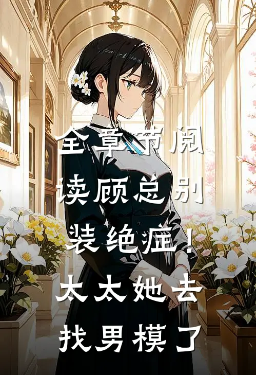 全章节阅读顾总别装绝症！太太她去找男模了