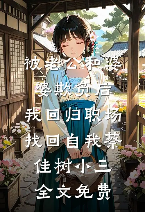 被老公和婆婆欺负后，我回归职场找回自我蔡佳树小三全文免费