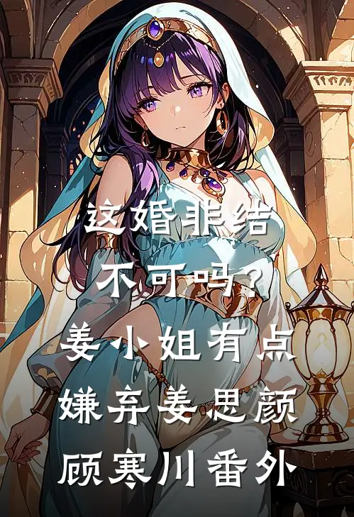 这婚非结不可吗？姜小姐有点嫌弃姜思颜顾寒川 番外
