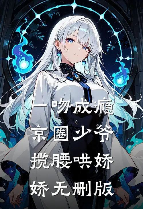 一吻成瘾，京圈少爷揽腰哄娇娇无删版