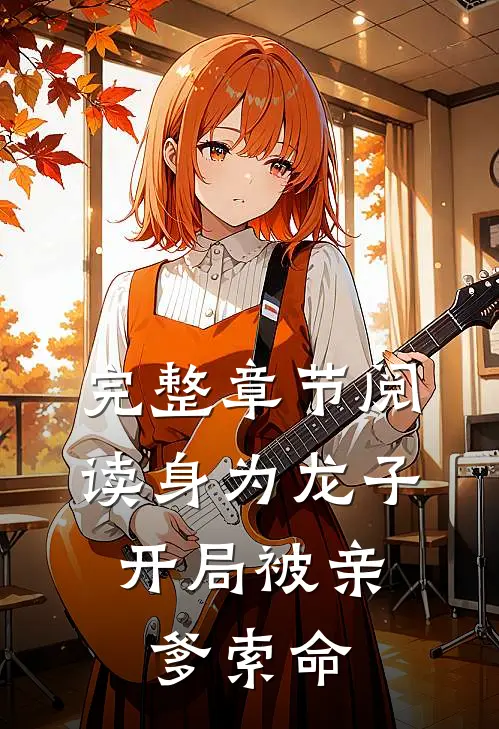 完整章节阅读身为龙子，开局被亲爹索命