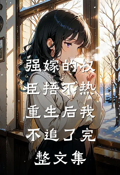 强嫁的权臣捂不热，重生后我不追了完整文集
