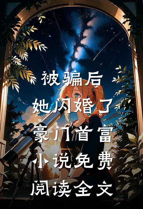 被骗后，她闪婚了豪门首富小说免费阅读全文