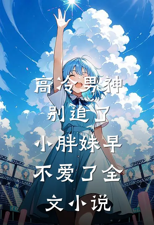 高冷男神别追了，小胖妹早不爱了全文小说