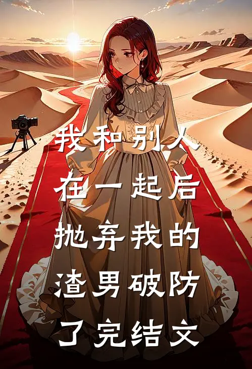 我和别人在一起后，抛弃我的渣男破防了完结文