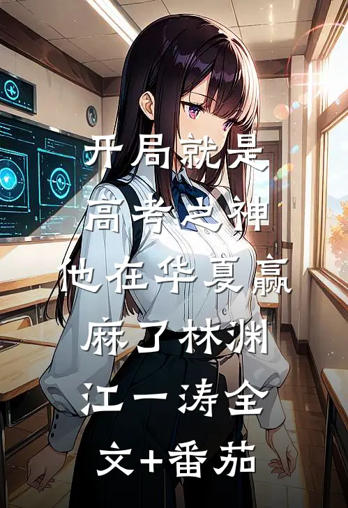 开局就是高考之神，他在华夏赢麻了林渊江一涛全文+番茄