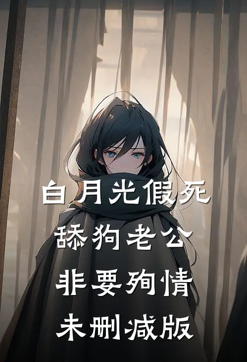 白月光假死，舔狗老公非要殉情未删减版