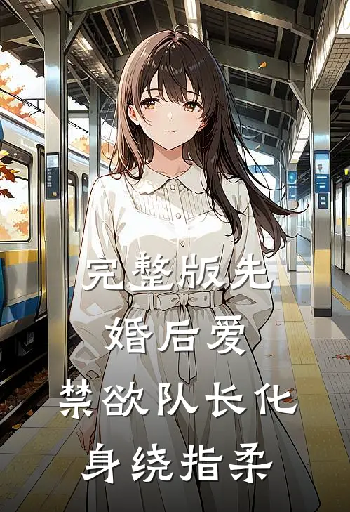 完整版先婚后爱，禁欲队长化身绕指柔