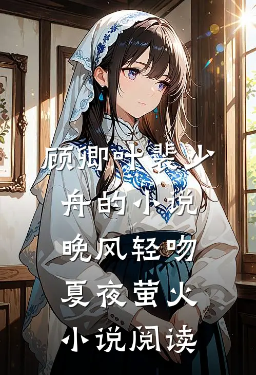 顾卿叶裴少舟的小说晚风轻吻夏夜萤火小说阅读