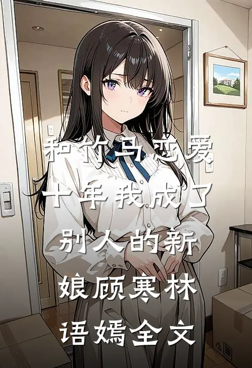 和竹马恋爱十年我成了别人的新娘顾寒林语嫣全文