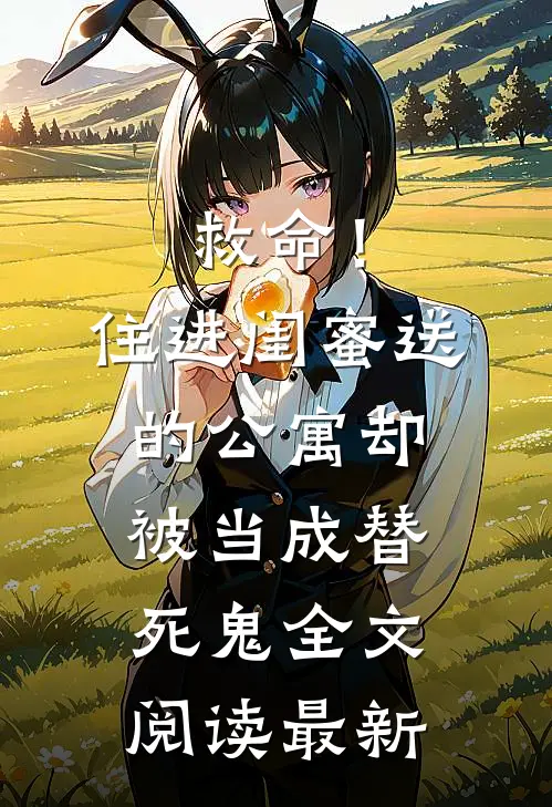 救命！住进闺蜜送的公寓，却被当成替死鬼全文阅读最新
