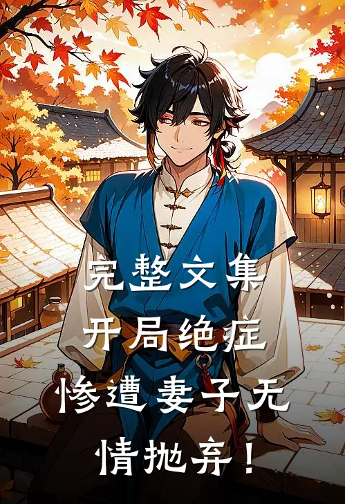 完整文集开局绝症，惨遭妻子无情抛弃！