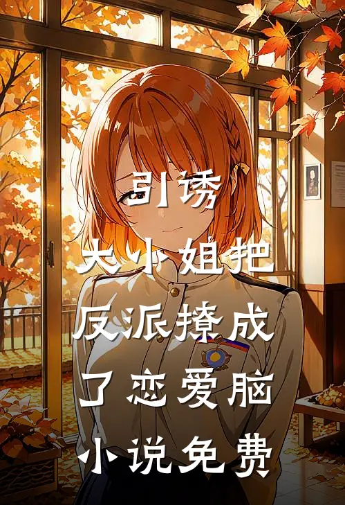 引诱：大小姐把反派撩成了恋爱脑小说免费