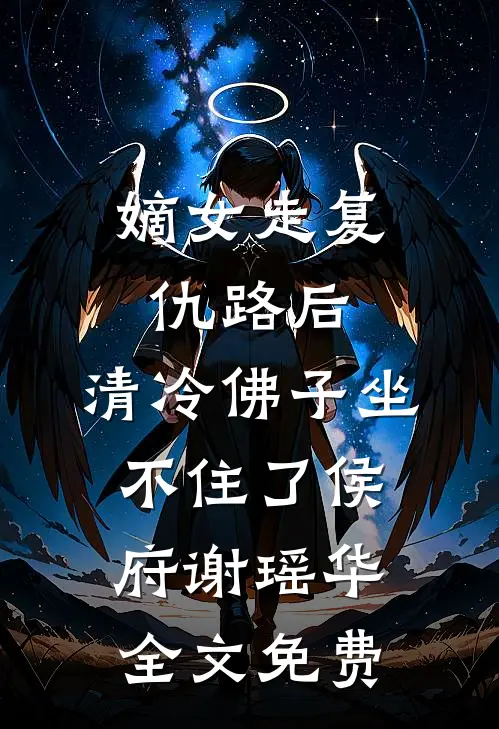 嫡女走复仇路后，清冷佛子坐不住了侯府谢瑶华全文免费