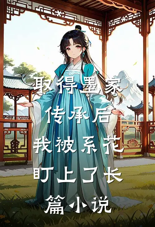 取得墨家传承后，我被系花盯上了长篇小说