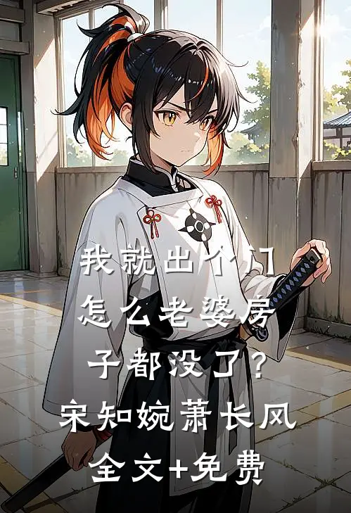我就出个门，怎么老婆房子都没了？宋知婉萧长风全文+免费