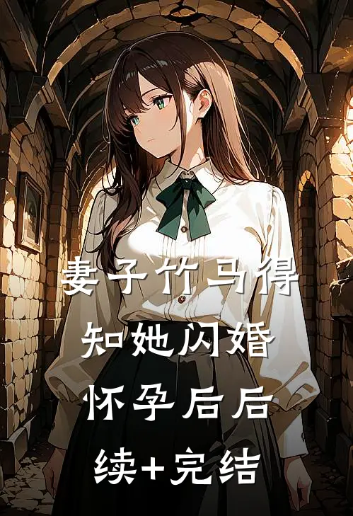 妻子竹马得知她闪婚怀孕后后续+完结