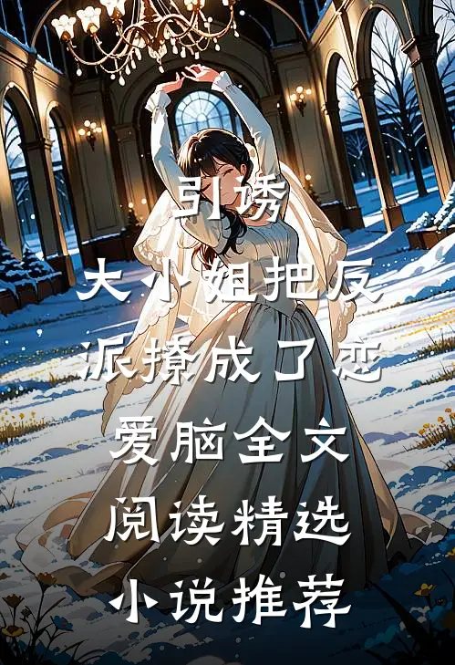 引诱:大小姐把反派撩成了恋爱脑全文阅读精选小说推荐