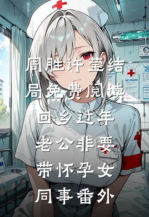 周胜许莹结局免费阅读回乡过年，老公非要带怀孕女同事番外