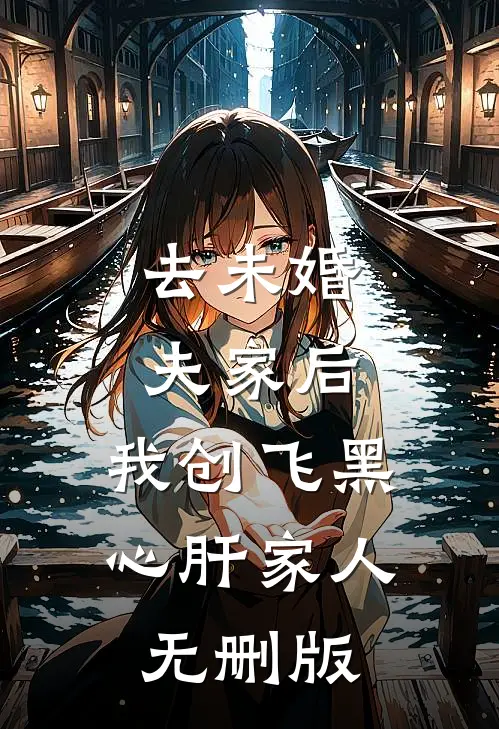 去未婚夫家后，我创飞黑心肝家人无删版