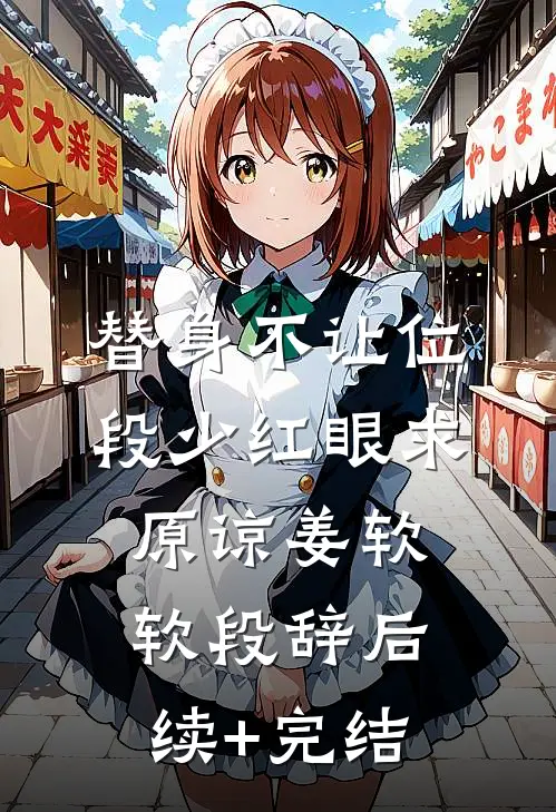 替身不让位：段少红眼求原谅姜软软段辞后续+完结