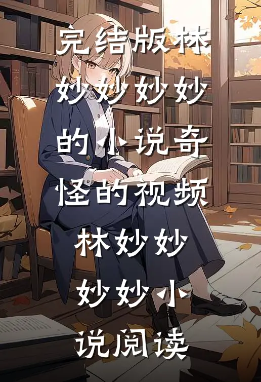 完结版林妙妙妙妙的小说奇怪的视频林妙妙妙妙小说阅读