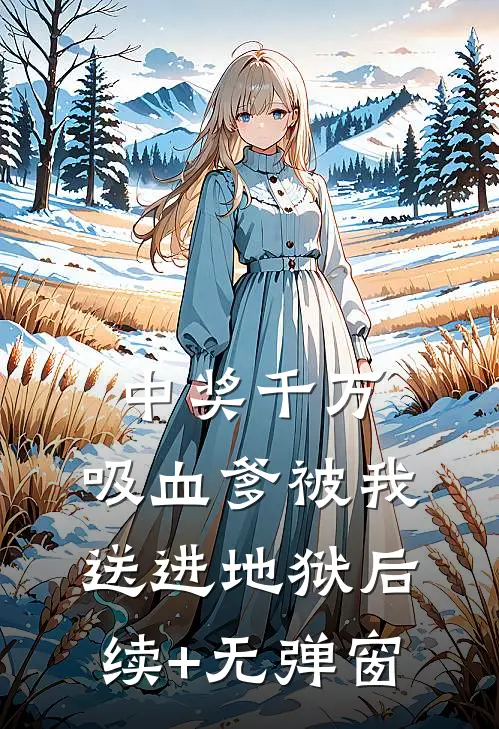 中奖千万，吸血爹被我送进地狱后续+无弹窗