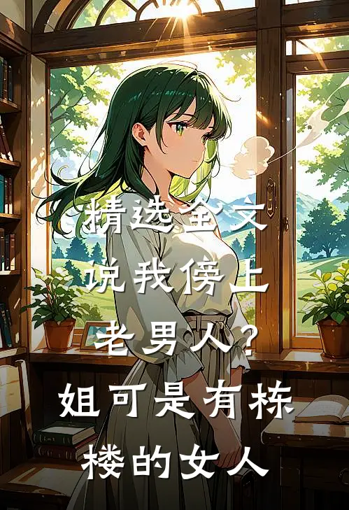 精选全文说我傍上老男人？姐可是有栋楼的女人