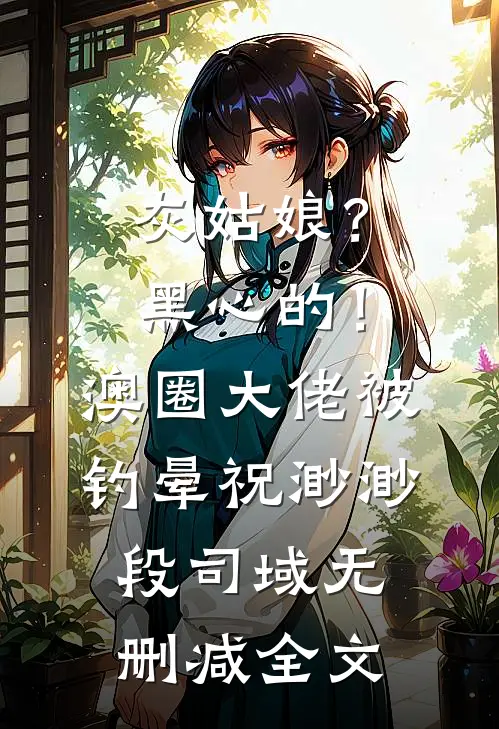 灰姑娘？黑心的！澳圈大佬被钓晕祝渺渺段司域无删减全文