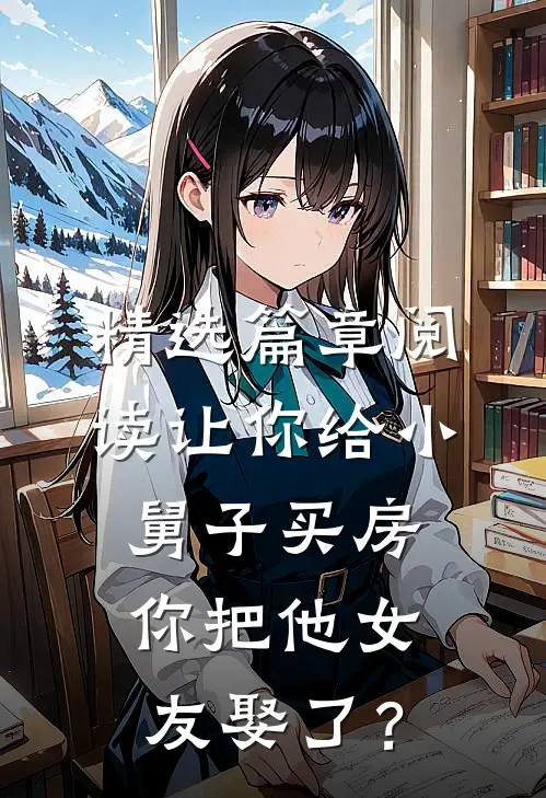 精选篇章阅读让你给小舅子买房，你把他女友娶了？