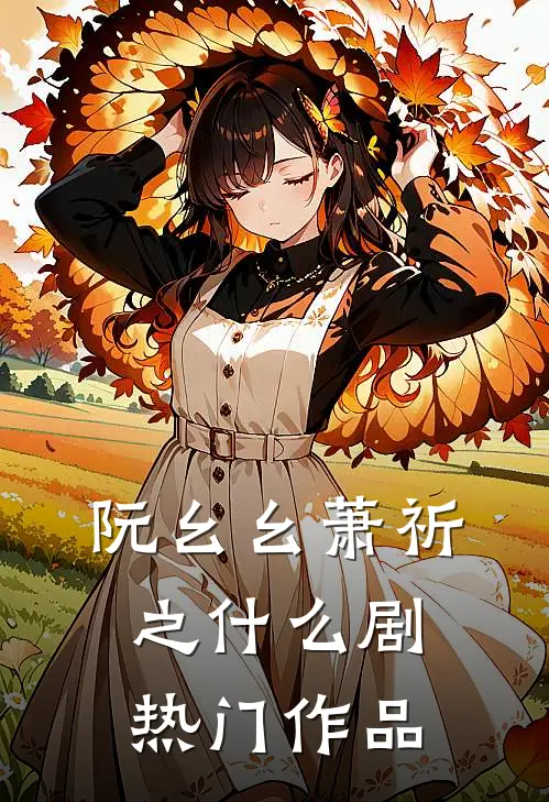 阮幺幺萧祈之什么剧热门作品
