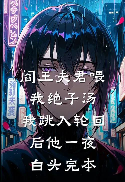 阎王夫君喂我绝子汤，我跳入轮回后他一夜白头完本
