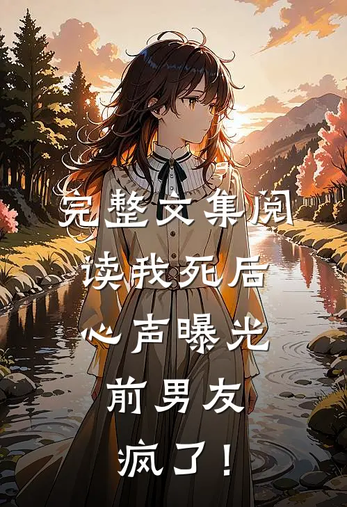 完整文集阅读我死后心声曝光，前男友疯了！