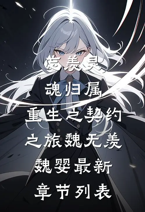 忘羡·灵魂归属：重生之契约之旅魏无羡魏婴最新章节列表