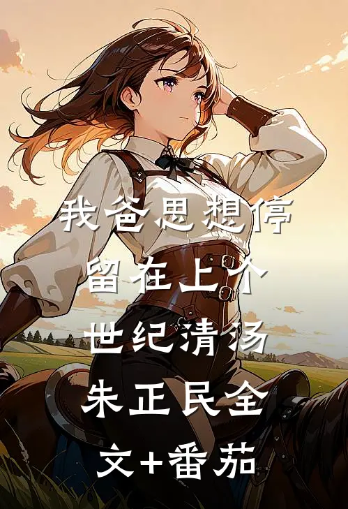 我爸思想停留在上个世纪清汤朱正民全文+番茄