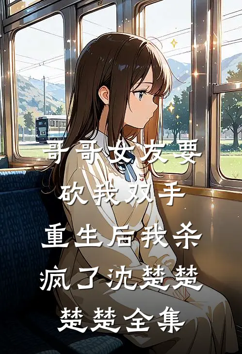 哥哥女友要砍我双手，重生后我杀疯了沈楚楚楚楚全集