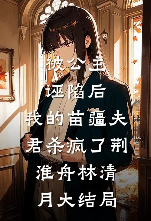被公主诬陷后，我的苗疆夫君杀疯了荆淮舟林清月大结局