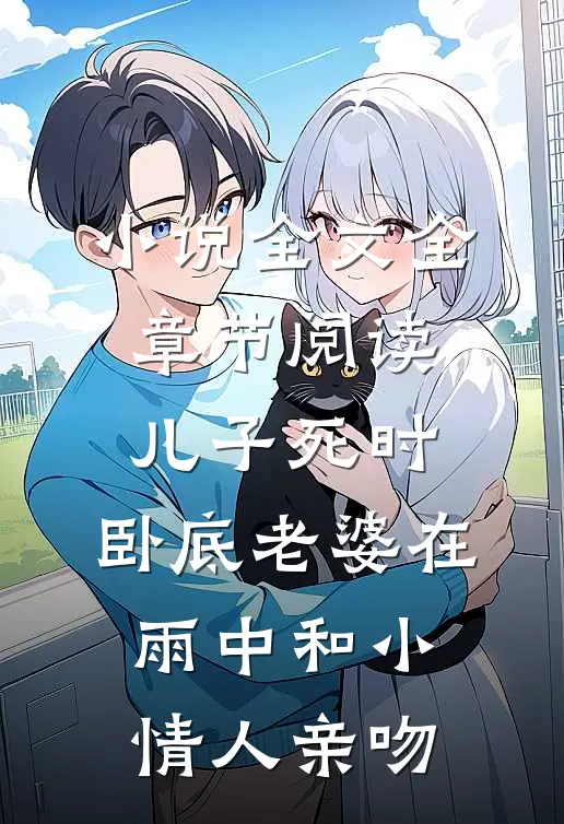 小说全文全章节阅读儿子死时，卧底老婆在雨中和小情人亲吻