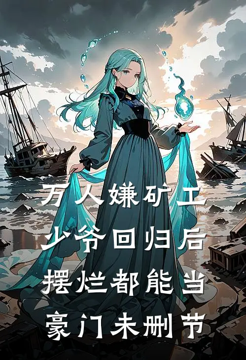 万人嫌矿工少爷回归后，摆烂都能当豪门未删节