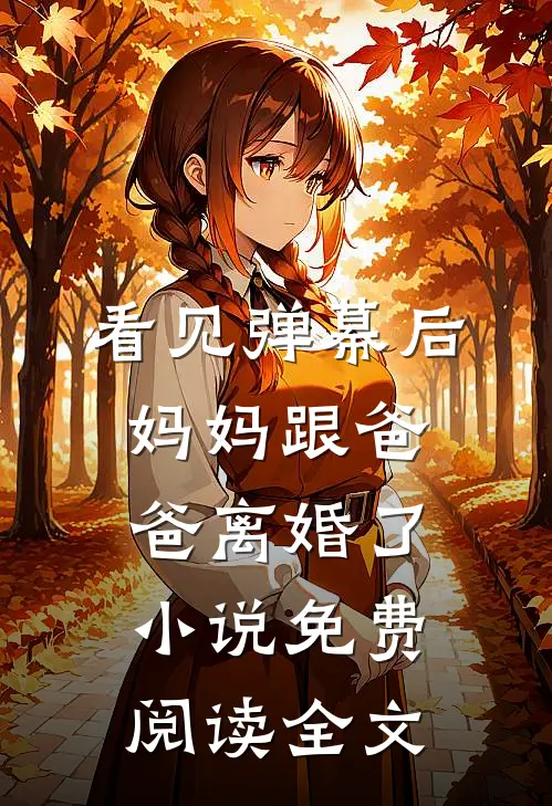 看见弹幕后，妈妈跟爸爸离婚了小说免费阅读全文