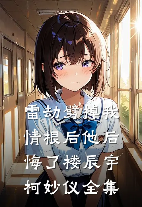 雷劫劈掉我情根后他后悔了楼辰宇柯妙仪 全集