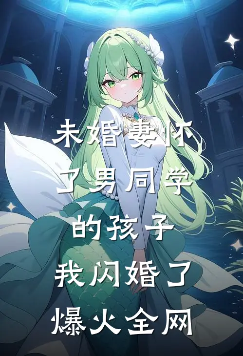 未婚妻怀了男同学的孩子，我闪婚了爆火全网