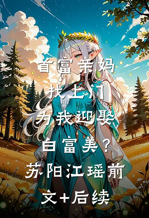 首富亲妈找上门，为我迎娶白富美？苏阳江瑶前文+后续