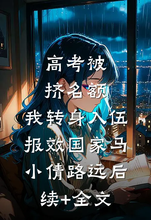 高考被挤名额，我转身入伍报效国家马小倩路远后续+全文