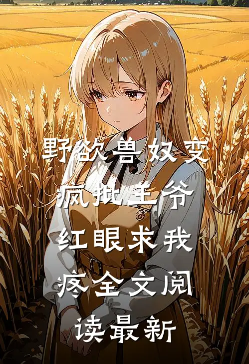 野欲兽奴变疯批王爷，红眼求我疼全文阅读最新