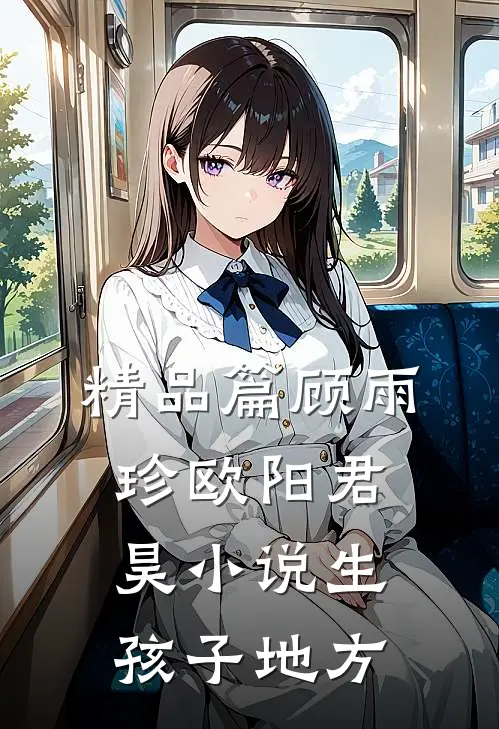 精品篇顾雨珍欧阳君昊小说生孩子地方