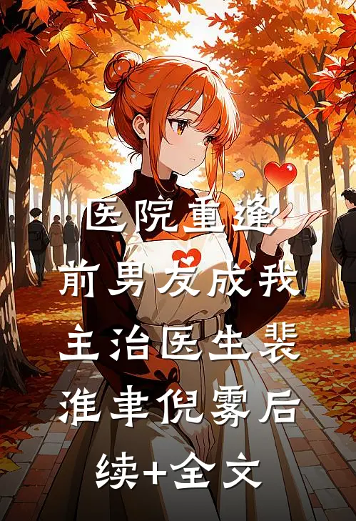 医院重逢，前男友成我主治医生裴淮聿倪雾后续+全文