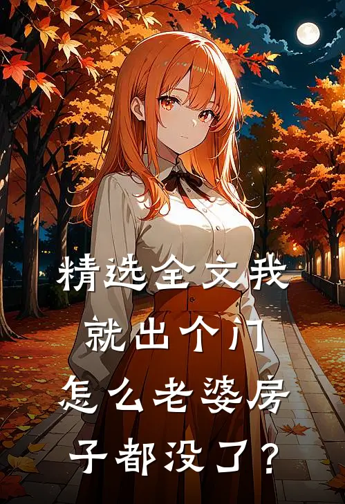 精选全文我就出个门，怎么老婆房子都没了？